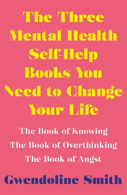 The Three Mental Health Self-Help Books You Need to Change Your Life: The Book of Knowing, The Book of Overthinking & The Book of Angst