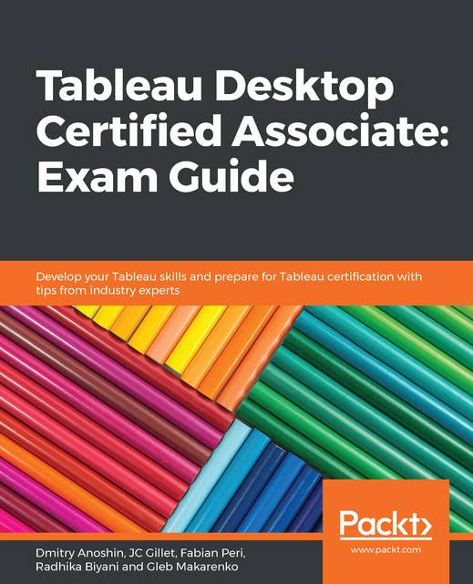 Tableau Desktop Certified Associate: Exam Guide: Develop your Tableau skills and prepare for Tableau certification with tips from industry experts