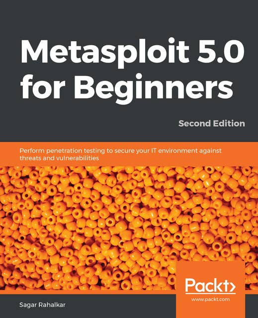 Metasploit 5.0 for Beginners: Perform penetration testing to secure your IT environment against threats and vulnerabilities, 2nd Edition