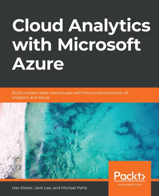 Cloud Analytics with Microsoft Azure: Build modern data warehouses with the combined power of analytics and Azure
