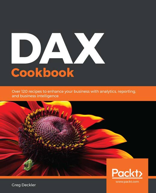 DAX Cookbook : Over 120 recipes to enhance your business with analytics, reporting and business intelligence: Over 120 recipes to enhance your business with analytics, reporting, and business intelligence