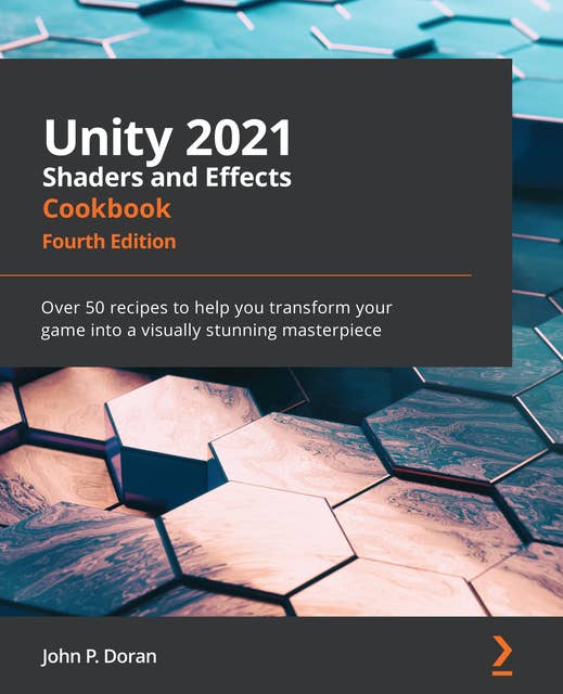 Unity 2021 Shaders and Effects Cookbook: Over 50 recipes to help you transform your game into a visually stunning masterpiece