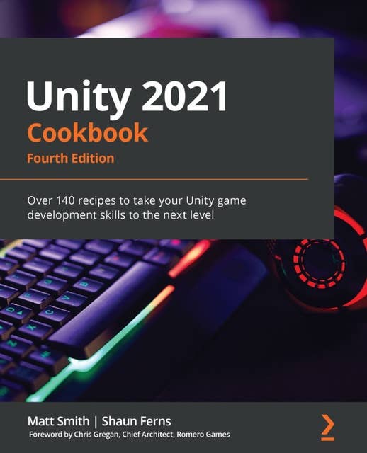 Unity 2021 Cookbook: Over 140 recipes to take your Unity game development skills to the next level