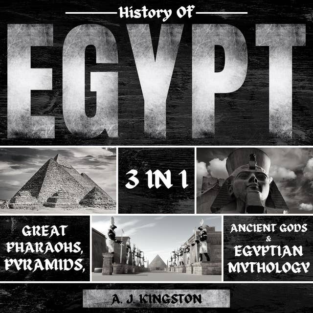 History of Egypt: 3 in 1: Great Pharaohs, Pyramids, Ancient Gods & Egyptian Mythology