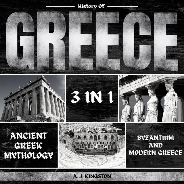 History of Greece 3 in 1: Ancient Greek Mythology, Byzantium And Modern Greece