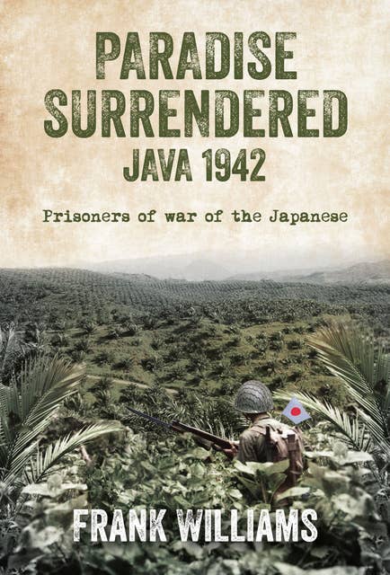 Paradise Surrendered: Java 1942: Prisoners of War of the Japanese