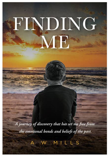 Finding Me: A Journey of Discovery That Has Set Me Free From the Emotional Bonds and Beliefs of the Past
