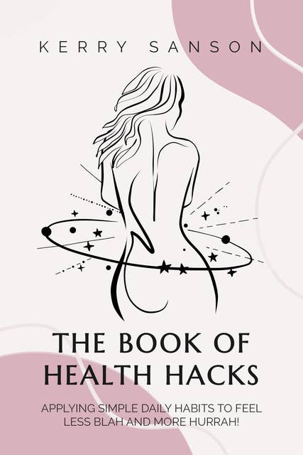 The Book of Health Hacks: Applying Simple Daily Habits To Feel Less Blah and More Hurrah!