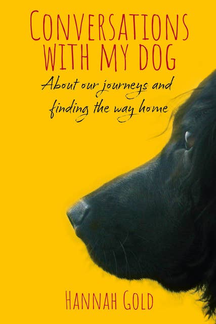 Conversations with My Dog: About our journeys and finding the way home