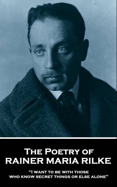 The Poetry of Rainer Maria Rilke: “I want to be with those who know secret things or else alone”