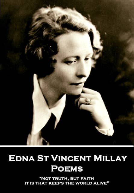 Edna St Vincent Millay - Poems: "Not truth, but faith, it is that keeps the world alive"