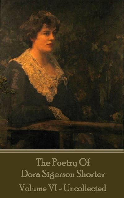 The Poetry of Dora Sigerson Shorter: Volume VI - Uncollected