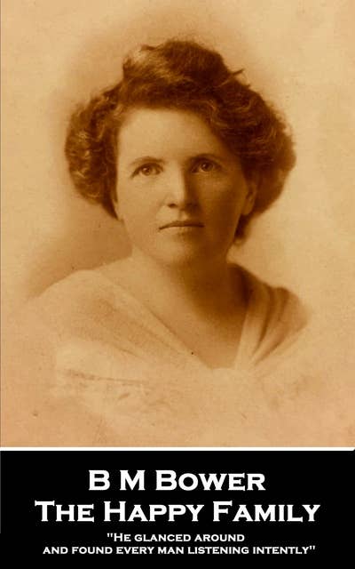 B M Bower - The Happy Family: He glanced around and found every man listening intently
