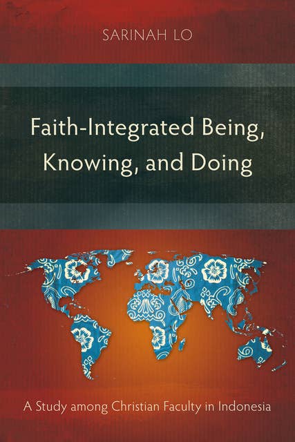 Faith-Integrated Being, Knowing, and Doing: A Study among Christian Faculty in Indonesia