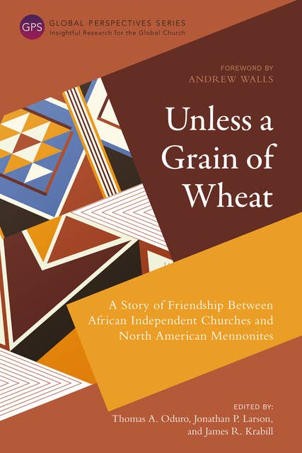 Unless a Grain of Wheat: A Story of Friendship Between African Independent Churches and North American Mennonites