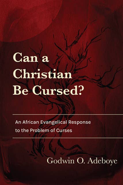 Can a Christian Be Cursed?: An African Evangelical Response to the Problem of Curses