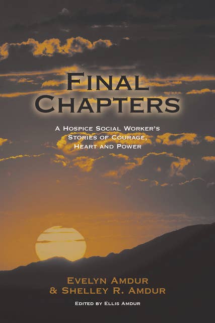 Final Chapters: A Hospice Social Worker’s Stories of Courage, Heart and Power