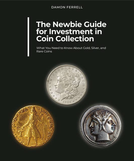The Newbie Guide for Investment in Coin Collection: What You Need to Know About Gold, Silver, and Rare Coins