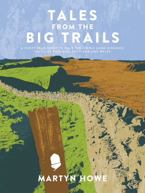 Tales from the Big Trails: A forty-year quest to walk the iconic long-distance trails of England, Scotland and Wales