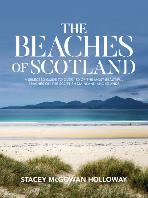 The Beaches of Scotland: A selected guide to over 150 of the most beautiful beaches on the Scottish mainland and islands