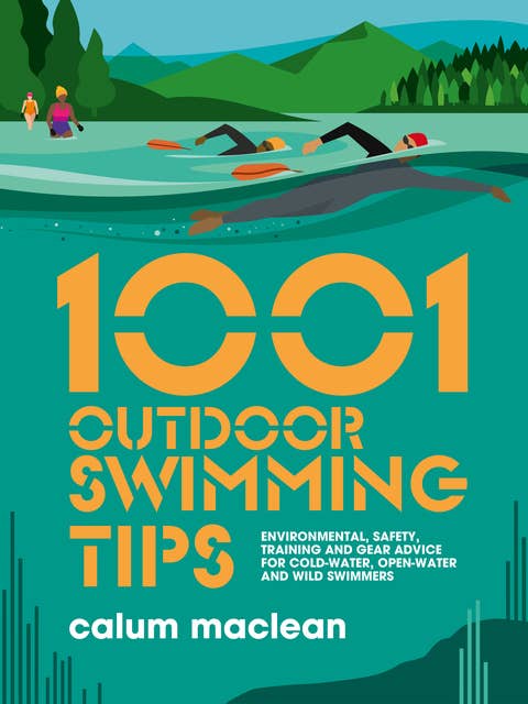 1001 Outdoor Swimming Tips: Environmental, safety, training and gear advice for cold-water, open-water and wild swimmers