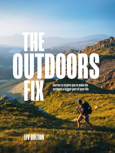 The Outdoors Fix: Stories to inspire you to make the outdoors a bigger part of your life