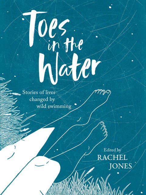 Toes In The Water: Stories of lives changed by wild swimming