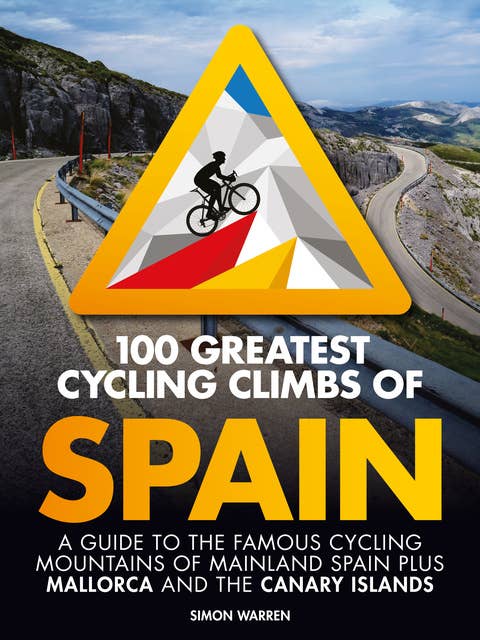 100 Greatest Cycling Climbs of Spain: A guide to the famous cycling mountains of mainland Spain plus Mallorca and the Canary Islands