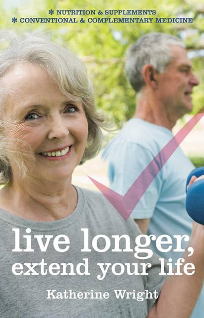 Live longer, extend your life: Nutrition & Supplements; Conventional and Complementary Medicines