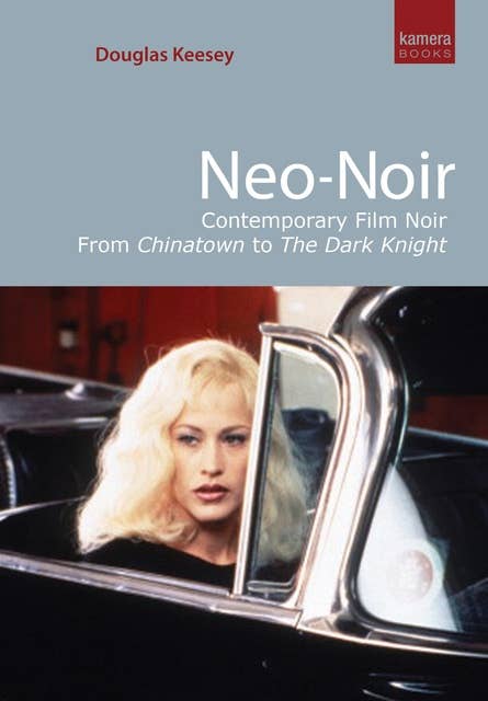 Neo-Noir: Contemporary Film Noir From Chinatown to The Dark Knight