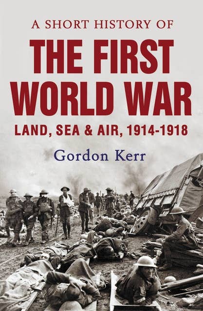 A Short History of the First World War Land Sea and Air 1914