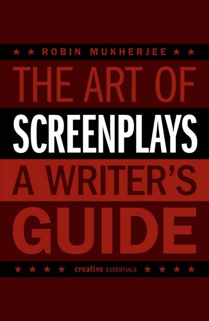 The Art of Screenplays - A Writer's Guide: The Definitive Handbook for Screenwriters