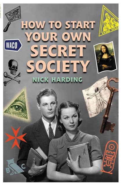 How to Start Your Own Secret Society: Learn how to really influence people in business and politics