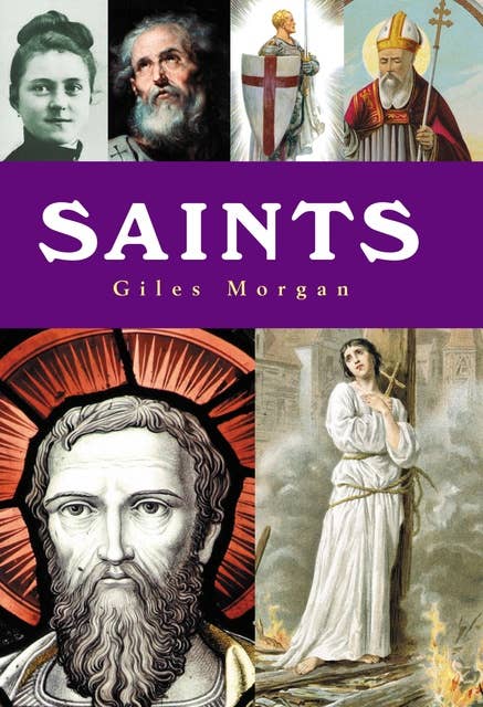 Saints: A History of Sainthood from Ancient Times to the Modern Day