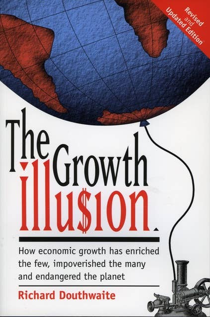 The Growth Illusion: How economic growth has enriched the few, impoverished the many and endangered the planet.