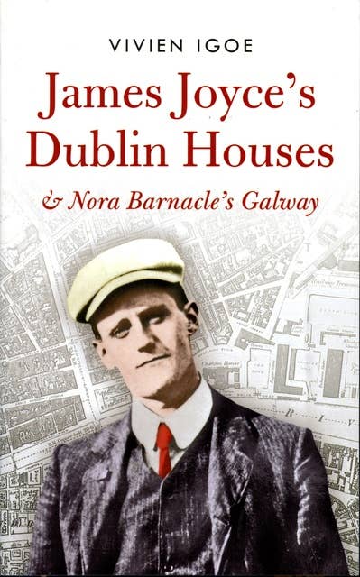 James Joyce's Dublin Houses: And Nora Barnacle's Galway