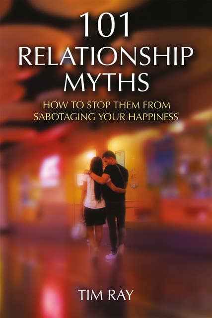 101 Relationship Myths: How to Stop Them from Sabotaging Your Happiness