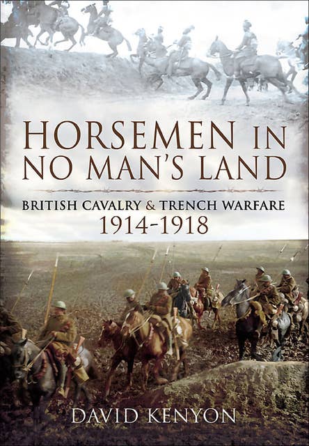 Horsemen in No Man's Land: British Cavalry & Trench Warfare, 1914–1918