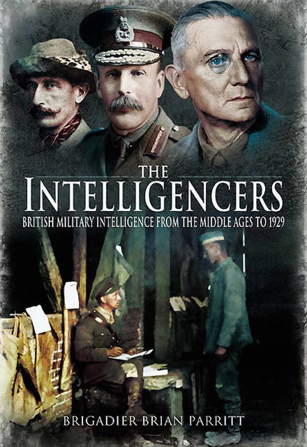 The Intelligencers: British Military Intelligence From the Middle Ages to 1929
