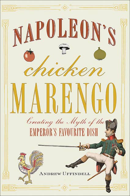 Cover for Napoleon's Chicken Marengo: Creating the Myth of the Emperor's Favourite Dish