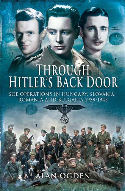 Through Hitler's Back Door: SOE Operations in Hungary, Slovakia, Romania and Bulgaria 1939–1945
