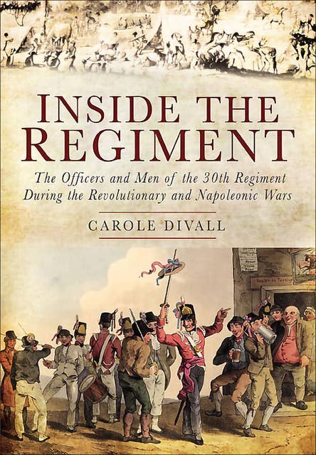 Inside the Regiment: The Officers and Men of the 30th Regiment During the Revolutionary and Napoleonic Wars