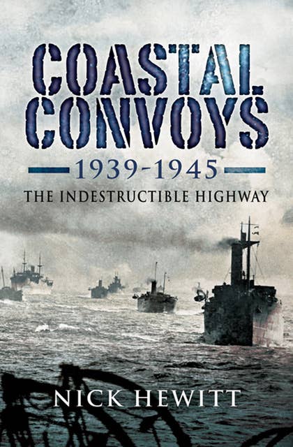 Coastal Convoys 1939–1945: The Indestructible Highway