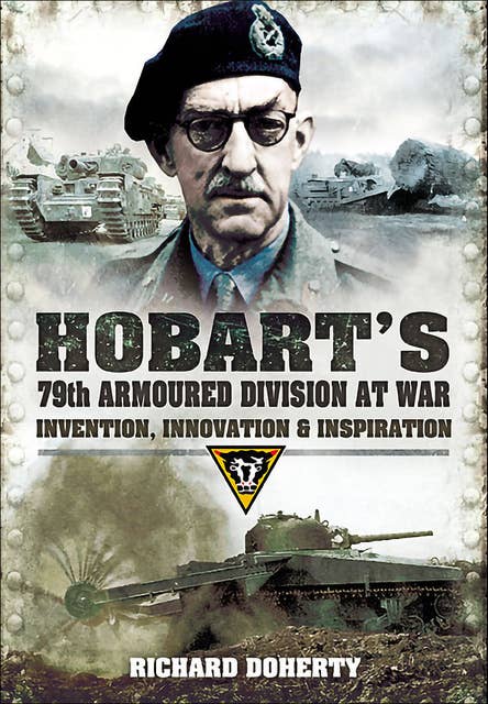 Hobart's 79th Armoured Division at War: Invention, Innovation & Inspiration