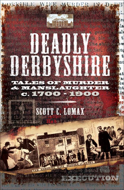 Deadly Derbyshire: Tales of Murder & Manslaughter c.1700–1900