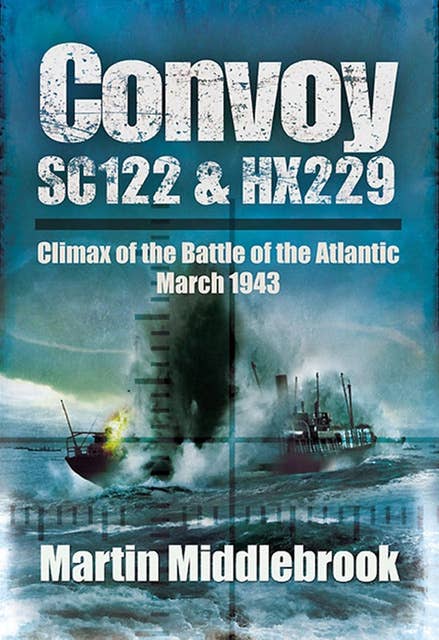 Convoy SC122 & HX229: Climax of the Battle of the Atlantic, March 1943
