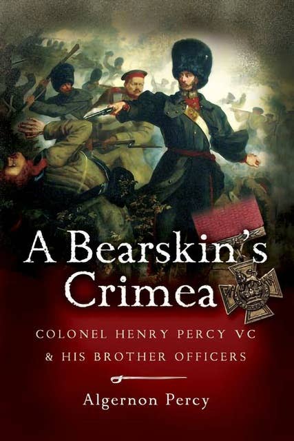 A Bearskin's Crimea: Colonel Henry Percy VC & His Brother Officers