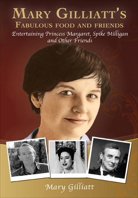 Mary Gilliatt's Fabulous Food and Friends: Entertaining Princess Margaret, Spike Milligan and Other Friends