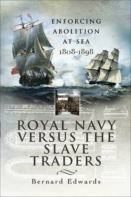 Royal Navy Versus the Slave Traders: Enforcing Abolition at Sea, 1808–1898
