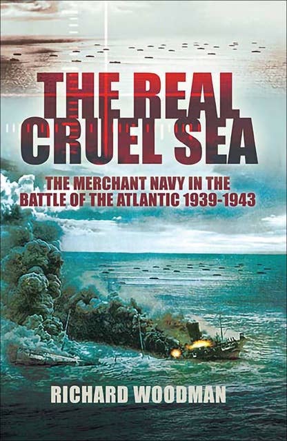 The Real Cruel Sea: The Merchant Navy in the Battle of the Atlantic, 1939–1943